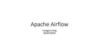 Apache Airflow
Liangjun Jiang
06/07/2019
 
