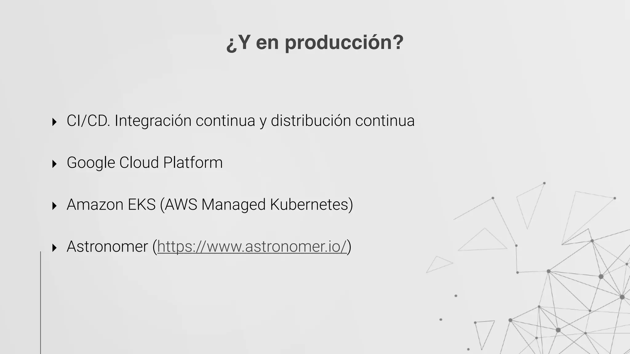 ‣ CI/CD. Integración continua y distribución continua
‣ Google Cloud Platform
‣ Amazon EKS (AWS Managed Kubernetes) 
‣ Astronomer (https://www.astronomer.io/)
¿Y en producción?
 