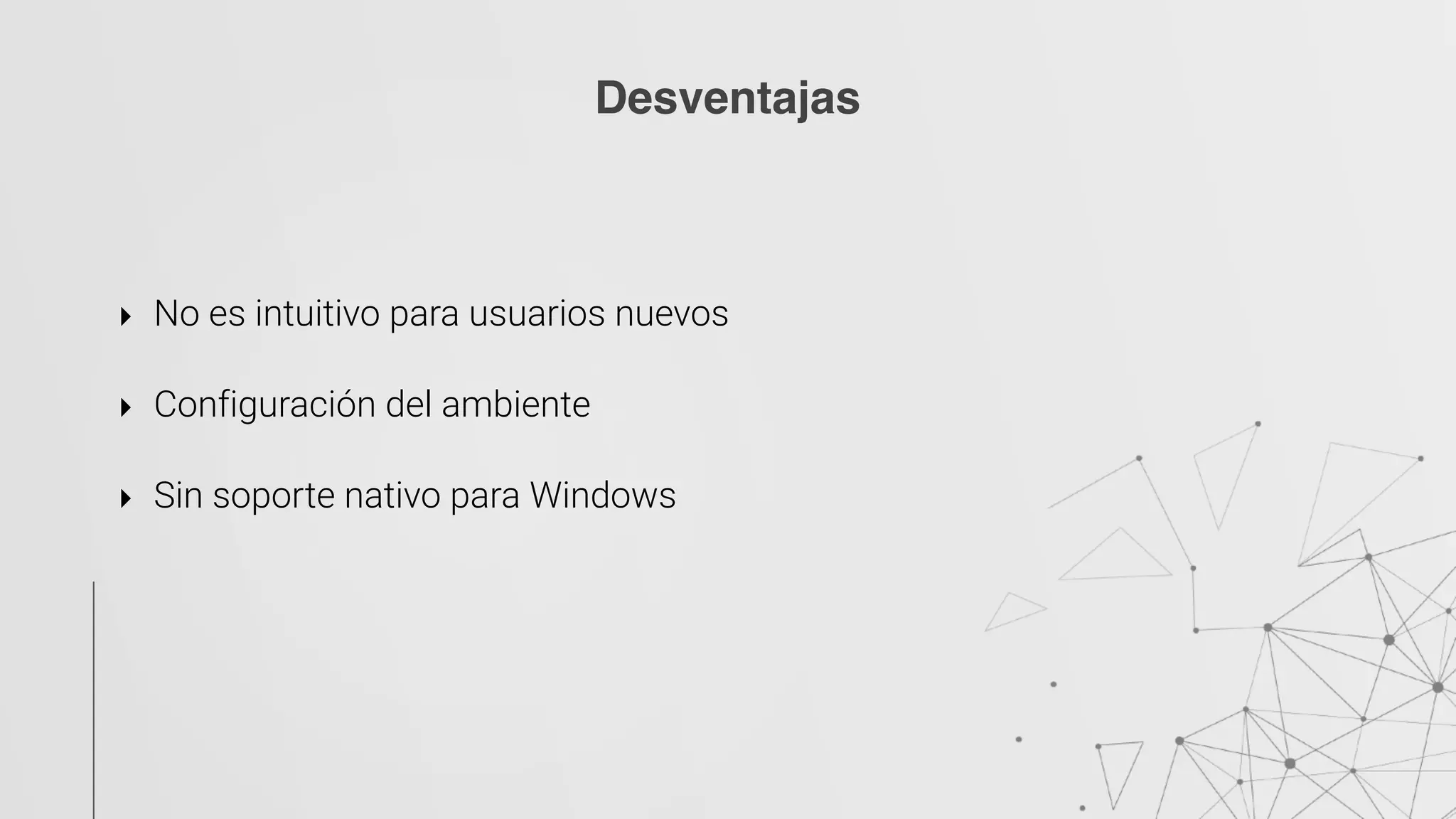 ‣ No es intuitivo para usuarios nuevos 
‣ Configuración del ambiente 
‣ Sin soporte nativo para Windows 
Desventajas
 
