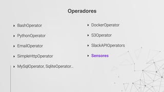 Operadores
‣ BashOperator 
‣ PythonOperator 
‣ EmailOperator 
‣ SimpleHttpOperator 
‣ MySqlOperator, SqliteOperator… 
‣ DockerOperator 
‣ S3Operator 
‣ SlackAPIOperators 
‣ Sensores
 