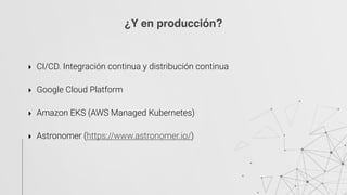 ‣ CI/CD. Integración continua y distribución continua
‣ Google Cloud Platform
‣ Amazon EKS (AWS Managed Kubernetes) 
‣ Astronomer (https://www.astronomer.io/)
¿Y en producción?
 
