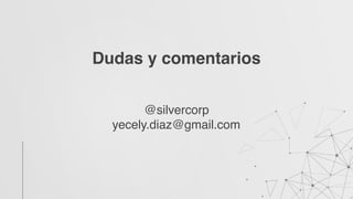 Dudas y comentarios
@silvercorp
yecely.diaz@gmail.com
 
