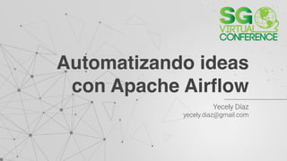 Yecely Díaz  
yecely.diaz@gmail.com
Automatizando ideas
con Apache Airflow
 