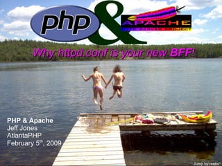 &
                     PHP&Apache
             Why httpd.conf is your new BFF!

        Why httpd.conf is your new BFF!




PHP & Apache
Jeff Jones
AtlantaPHP
February 5th, 2009

                                               Jump by reebs*
 