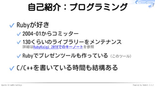 Apache Arrow#ArrowTokyo Powered by Rabbit 2.2.2
自己紹介：プログラミング
Rubyが好き
2004-01からコミッター✓
130くらいのライブラリーをメンテナンス
詳細はRubyKaigi 2018でのキーノートを参照
✓
Rubyでプレゼンツールも作っている（このツール）✓
✓
C/C++を書いている時間も結構ある✓
 