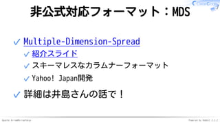 Apache Arrow#ArrowTokyo Powered by Rabbit 2.2.2
非公式対応フォーマット：MDS
Multiple-Dimension-Spread
紹介スライド✓
スキーマレスなカラムナーフォーマット✓
Yahoo! Japan開発✓
✓
詳細は井島さんの話で！✓
 