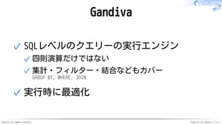 Apache Arrow#ArrowTokyo Powered by Rabbit 2.2.2
Gandiva
SQLレベルのクエリーの実行エンジン
四則演算だけではない✓
集計・フィルター・結合などもカバー
GROUP BY, WHERE, JOIN
✓
✓
実行時に最適化✓
 