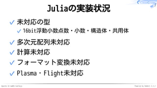Apache Arrow#ArrowTokyo Powered by Rabbit 2.2.2
Juliaの実装状況
未対応の型
16bit浮動小数点数・小数・構造体・共用体✓
✓
多次元配列未対応✓
計算未対応✓
フォーマット変換未対応✓
Plasma・Flight未対応✓
 