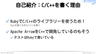 Apache Arrow#ArrowTokyo Powered by Rabbit 2.2.2
自己紹介：C/C++を書く理由
RubyでC/C++のライブラリーを使うため！
Rubyを書くためにC/C++を書く
✓
Apache Arrowを...