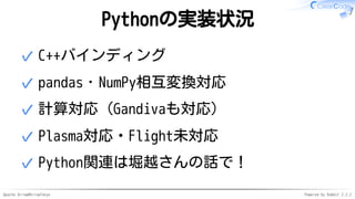 Apache Arrow#ArrowTokyo Powered by Rabbit 2.2.2
Pythonの実装状況
C++バインディング✓
pandas・NumPy相互変換対応✓
計算対応（Gandivaも対応）✓
Plasma対応・Fli...