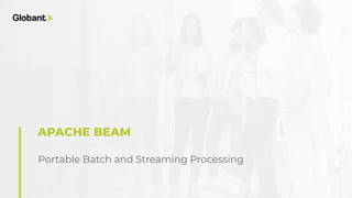 Portable Batch and Streaming Processing
APACHE BEAM
 