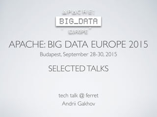 APACHE: BIG DATA EUROPE 2015
Budapest, September 28-30, 2015
tech talk @ ferret
Andrii Gakhov
SELECTEDTALKS
 