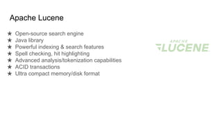 ★ Open-source search engine
★ Java library
★ Powerful indexing & search features
★ Spell checking, hit highlighting
★ Advanced analysis/tokenization capabilities
★ ACID transactions
★ Ultra compact memory/disk format
Apache Lucene
 