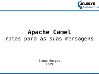 Apache Camel
rotas para as suas mensagens



          Bruno Borges
              2009
 