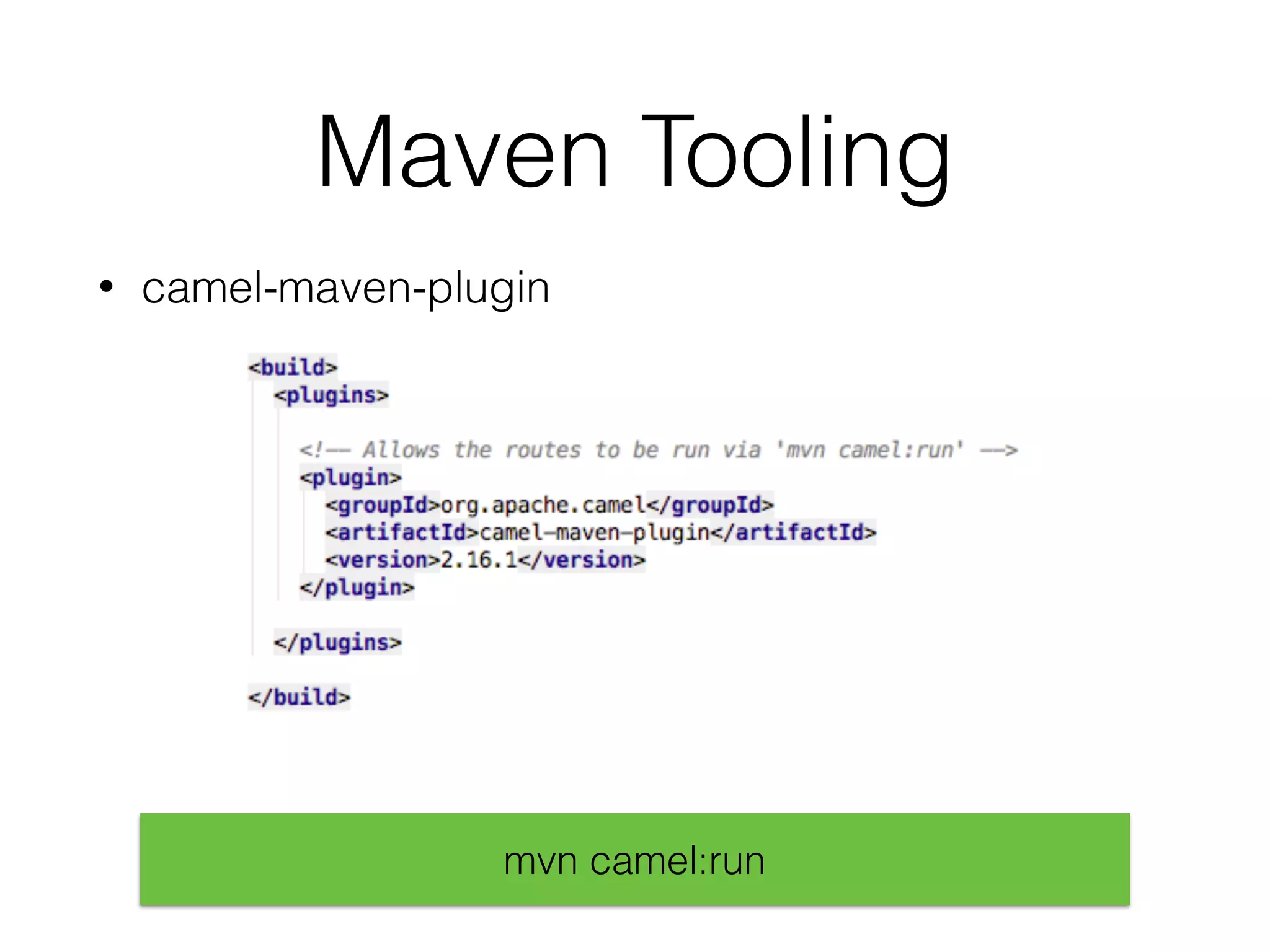 Maven Tooling
• camel-maven-plugin
mvn camel:run
 