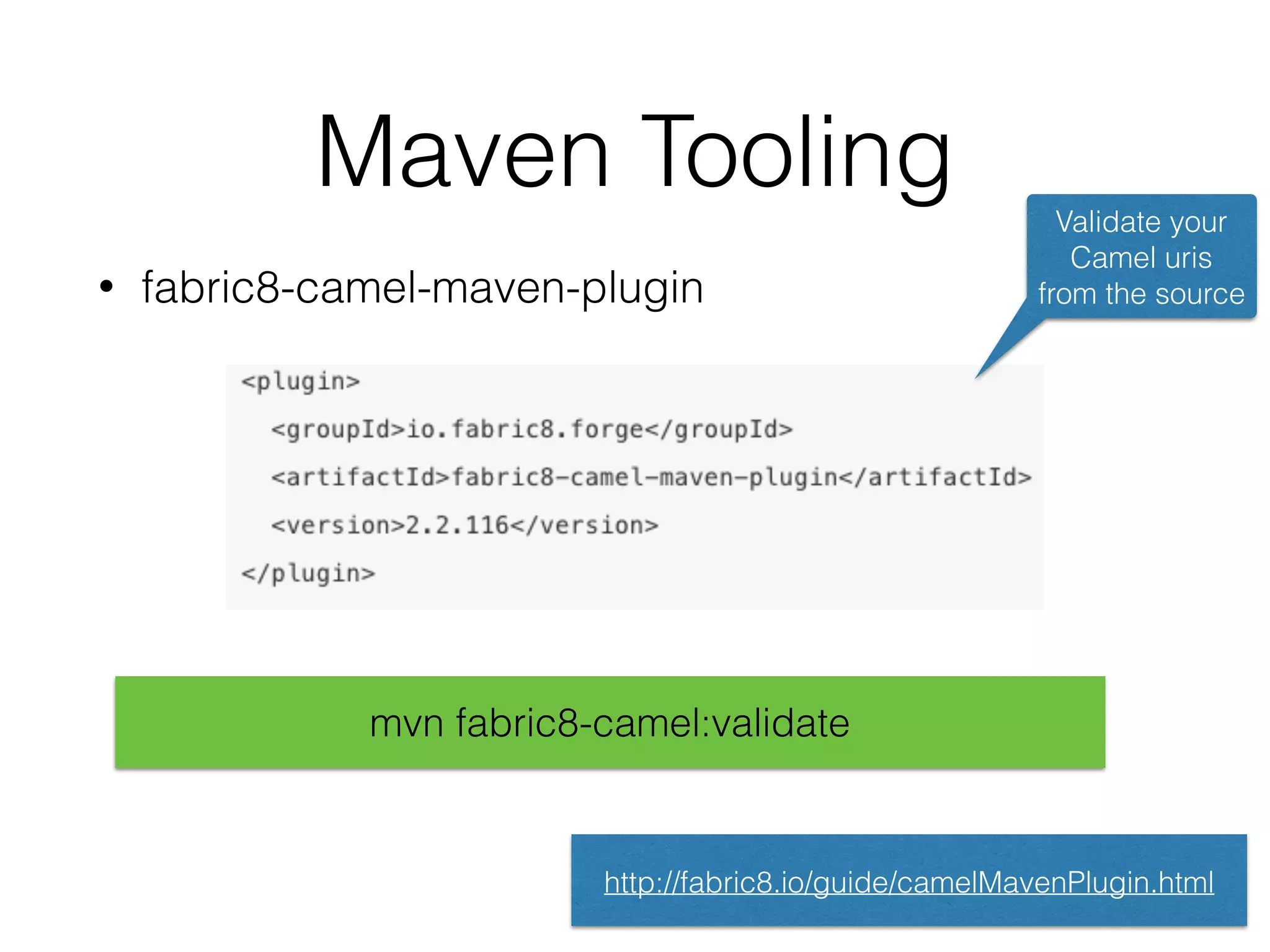 Maven Tooling
• fabric8-camel-maven-plugin
mvn fabric8-camel:validate
http://fabric8.io/guide/camelMavenPlugin.html
Validate your
Camel uris
from the source
 