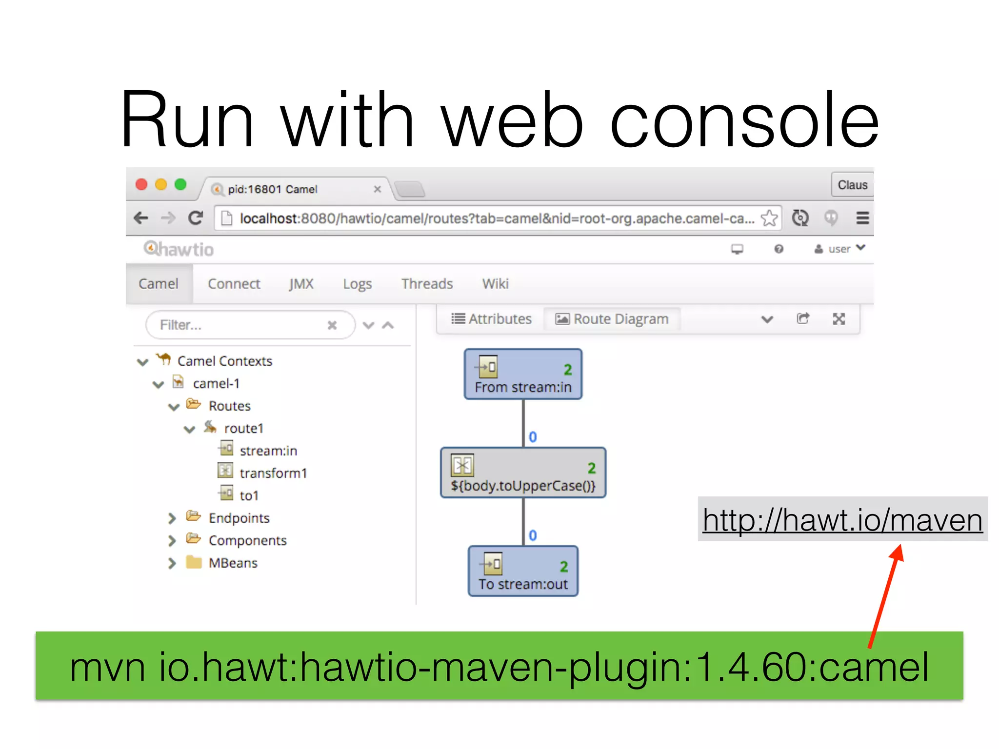 Run with web console
mvn io.hawt:hawtio-maven-plugin:1.4.60:camel
http://hawt.io/maven
 