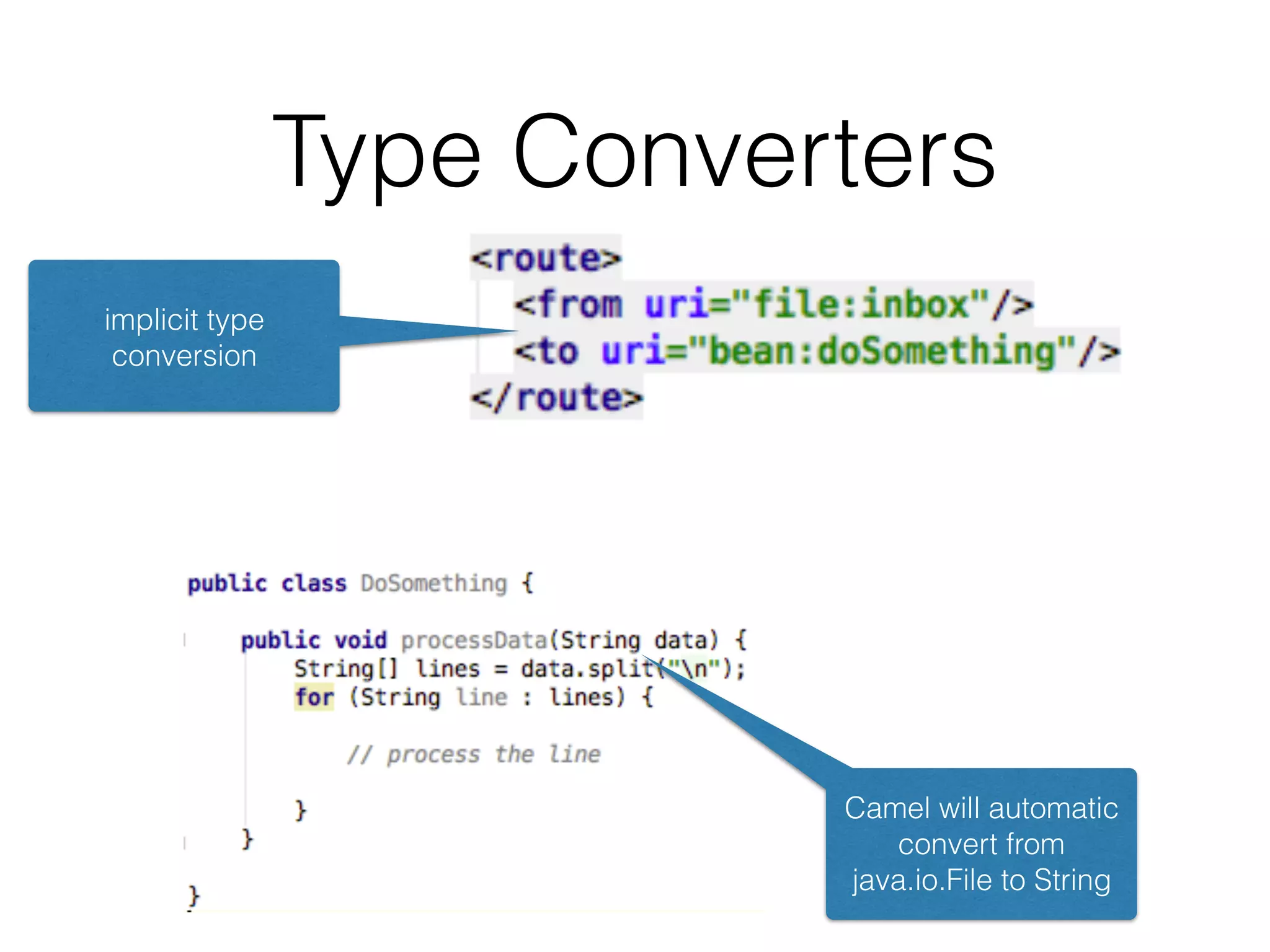 Type Converters
implicit type
conversion
Camel will automatic
convert from
java.io.File to String
 