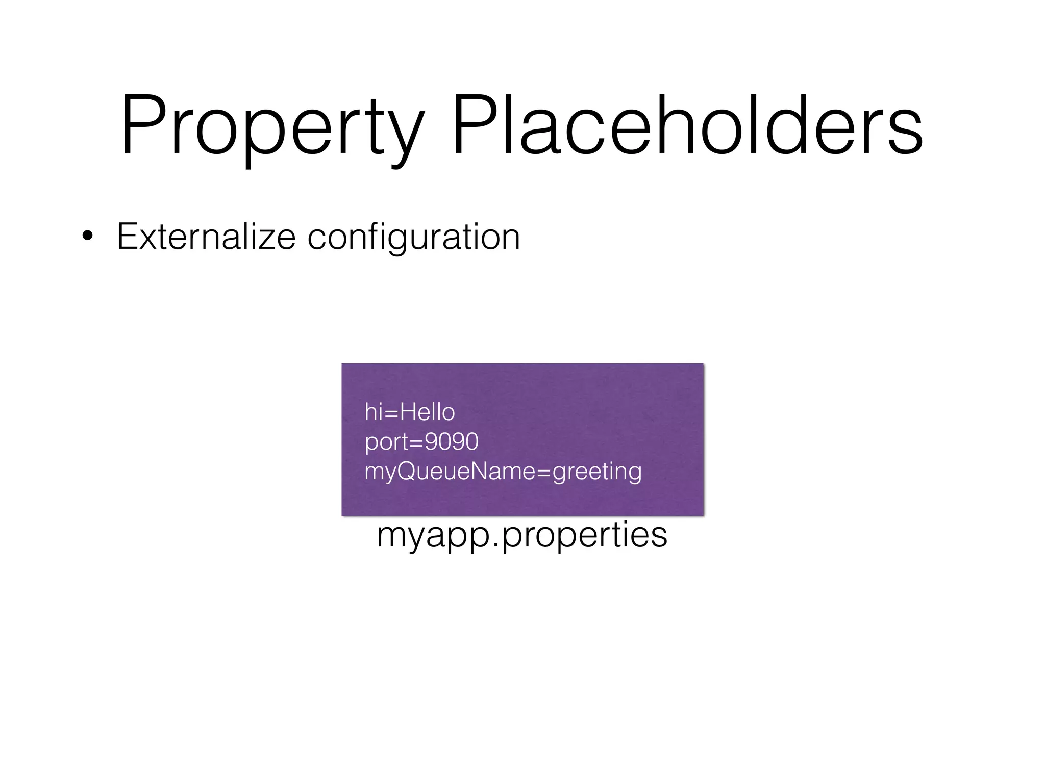 Property Placeholders
• Externalize conﬁguration
myapp.properties
hi=Hello
port=9090
myQueueName=greeting
 