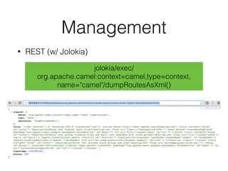Management
• REST (w/ Jolokia)
jolokia/exec/
org.apache.camel:context=camel,type=context, 
name="camel"/dumpRoutesAsXml()
 
