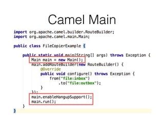 Agenda
• What is Apache Camel?
• Little Example
• Trying Apache Camel
• What's in the Camel Box?
• Running Camel
• More In...