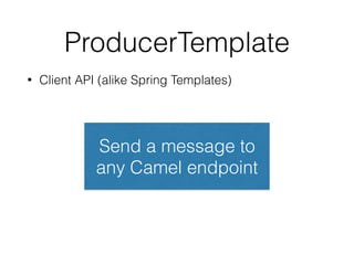 ProducerTemplate
• Client API (alike Spring Templates)
FTP server
Java
Application
How to upload a ﬁle
to a FTP server fro...
