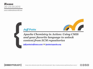 Jeff Potts
Apache Chemistry in Action: Using CMIS
and your favorite language to unlock
content from ECM repositories
jeff.potts@alfresco.com OR jpotts@apache.org
 