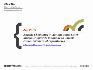 Apache Chemistry in Action: Using CMIS
and your favorite language to unlock
content from ECM repositories
Jeff Potts
jeff.potts@alfresco.com OR jpotts@apache.org
 