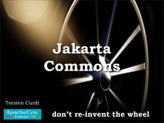 Jakarta
                Commons

Torsten Curdt

                don’t re-invent the wheel