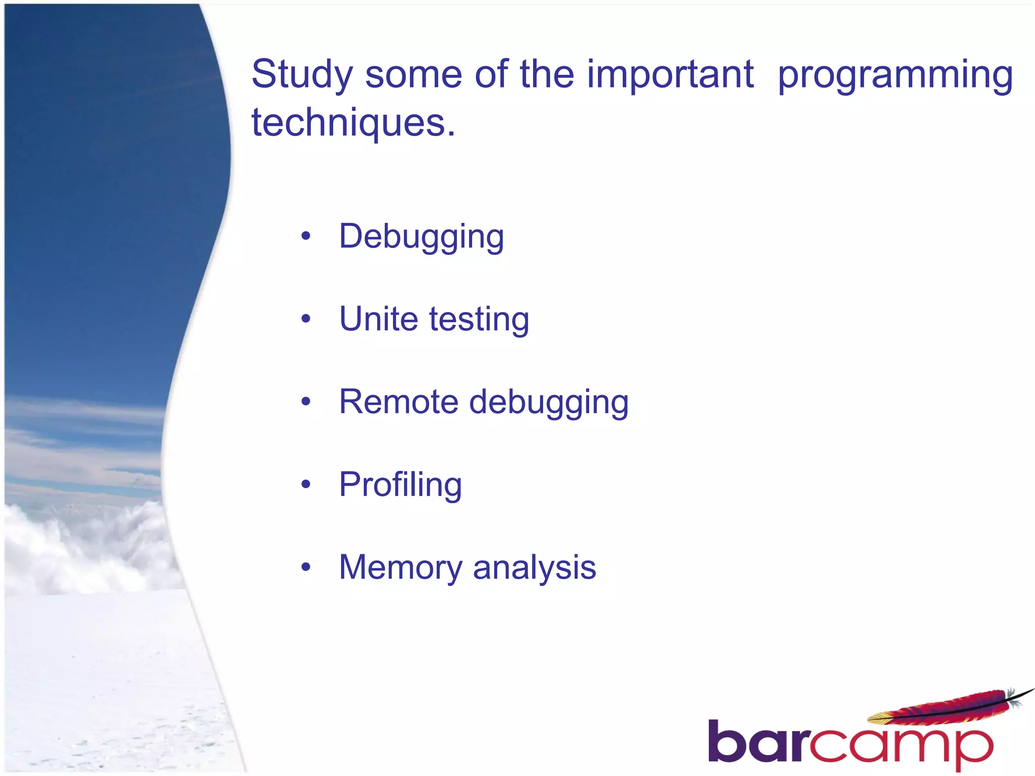 Study some of the important programming
techniques.

  • Debugging

  • Unite testing

  • Remote debugging

  • Profiling

  • Memory analysis
 