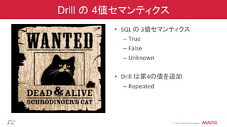 ®
© 2014 MapR Technologies
Drill の 4値セマンティクス
•  SQL	
  の	
  3値セマンティクス	
  
– True	
  
– False	
  
– Unknown	
  
•  Drill	
  は第4の値を追加	
  
– Repeated	
  
 