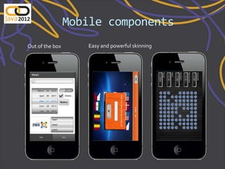 Mobile components
Out of the box      Easy and powerful skinning
 