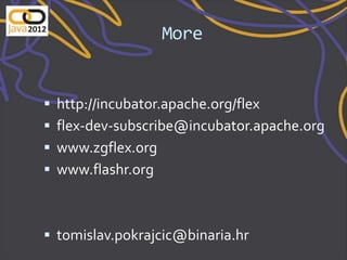 More


   http://incubator.apache.org/flex
   flex-dev-subscribe@incubator.apache.org
   www.zgflex.org
   www.flashr.org



 tomislav.pokrajcic@binaria.hr
 
