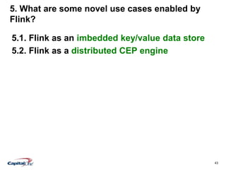 43
5. What are some novel use cases enabled by
Flink?
5.1. Flink as an imbedded key/value data store
5.2. Flink as a distributed CEP engine
 