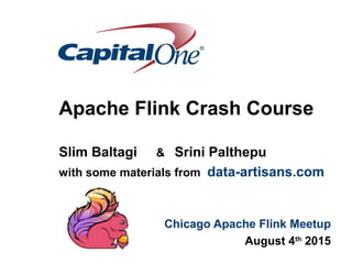 Apache Flink Crash Course
Slim Baltagi & Srini Palthepu
with some materials from data-artisans.com
Chicago Apache Flink Meetup
August 4th
2015
 