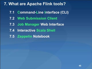 7. What are Apache Flink tools?
7.1 Command-Line Interface (CLI)
7.2 Web Submission Client
7.3 Job Manager Web Interface
7.4 Interactive Scala Shell
7.5 Zeppelin Notebook
45
 