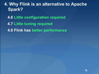 4. Why Flink is an alternative to Apache
Spark?
4.6 Little configuration required
4.7 Little tuning required
4.8 Flink has better performance
78
 