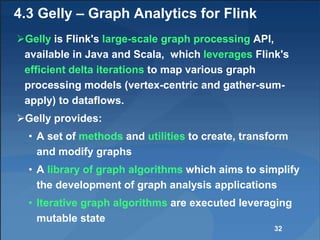 4.3 Gelly – Graph Analytics for Flink
Gelly is Flink's large-scale graph processing API,
available in Java and Scala, whi...