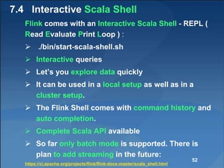 7.4 Interactive Scala Shell
Flink comes with an Interactive Scala Shell - REPL (
Read Evaluate Print Loop ) :
 ./bin/star...