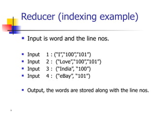 Reducer (indexing example) Input is word and the line nos.  Input  1 : (“I”,“100”,”101”)  Input  2 :  (“Love”,“100”,”101”) Input  3 :  (“India”, “100”) Input  4 :  (“eBay”, “101”) Output, the words are stored along with the line nos. 
