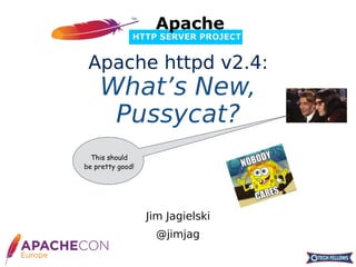 Jim Jagielski
@jimjag
Apache httpd v2.4:
What’s New,
Pussycat?
This should
be pretty good!
 
