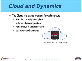 This work is licensed under a Creative Commons Attribution 3.0 Unported License.
Cloud and Dynamics
➡ The Cloud is a game changer for web servers
➡ The cloud is a dynamic place
➡ automated reconfiguration
➡ horizontal, not vertical scaling
➡ self-aware environments
@jimjag
OK, maybe not THAT self-aware
 