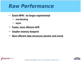 This work is licensed under a Creative Commons Attribution 3.0 Unported License.
Raw Performance
➡ Event MPM : no longer experimental
➡ non-blocking
➡ async
➡ Faster, more efficient APR
➡ Smaller memory footprint
➡ More efficient data structures (worker and event)
@jimjag
 