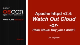 Apache httpd v2.4:
Watch Out Cloud
      -or-
Hello Cloud: Buy you a drink?

          Jim Jagielski
 