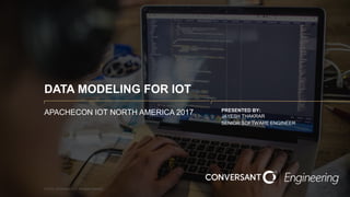 1 © 2016, Conversant, LLC. All rights reserved.
DATA MODELING FOR IOT
APACHECON IOT NORTH AMERICA 2017 PRESENTED BY:
JAYESH THAKRAR
SENIOR SOFTWARE ENGINEER
 