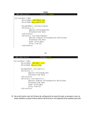 iespjm

sri

3) No es suficiente crear los ficheros de configuración de cada sitio web, es necesario crear un
enlace simbólico a estos ficheros dentro del directorio /etc/apache2/sites-enabled, para ello:

 