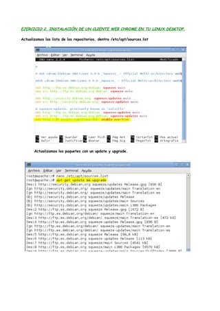EJERCICIO 2. INSTALACIÓN DE UN CLIENTE WEB CHROME EN TU LINUX DESKTOP.
Actualizamos las lista de los repositorios, dentro /etc/apt/sources.list

Actualizamos los paquetes con un update y upgrade.

 