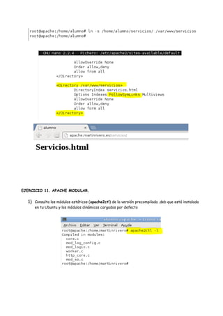 EJERCICIO 11. APACHE MODULAR.

1) Consulta los módulos estáticos (apache2ctl) de la versión precompilada .deb que está instalada
en tu Ubuntu y los módulos dinámicos cargados por defecto

 