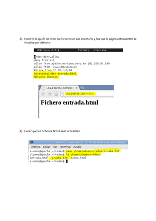 2) Habilita la opción de listar los ficheros en ese directorio y haz que la página entrada.html se
visualice por defecto.

3) Hacer que los ficheros txt no sean accesibles.

 