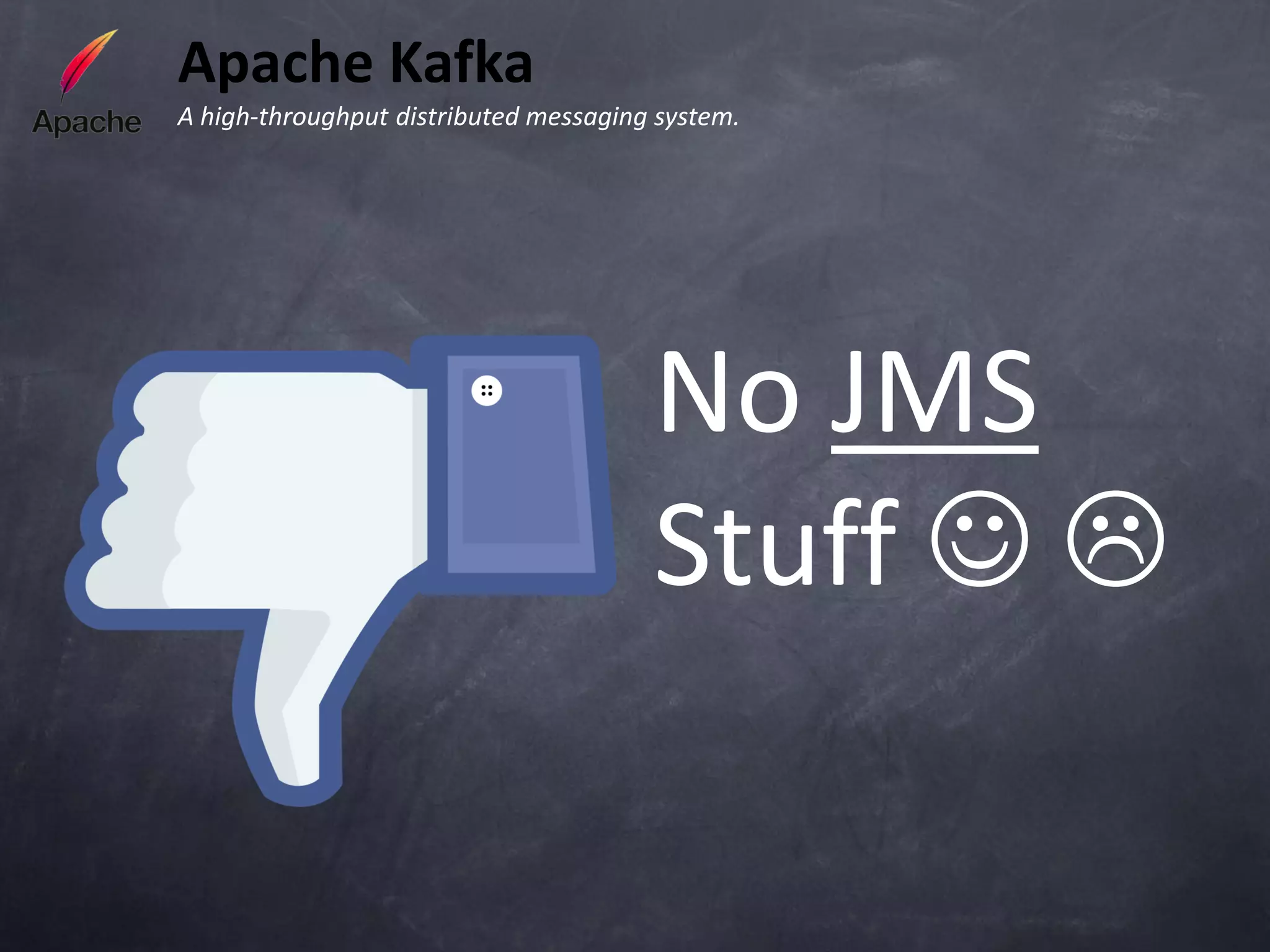 Apache Kafka
A high-throughput distributed messaging system.




                                       No JMS
                                       Stuff  
 